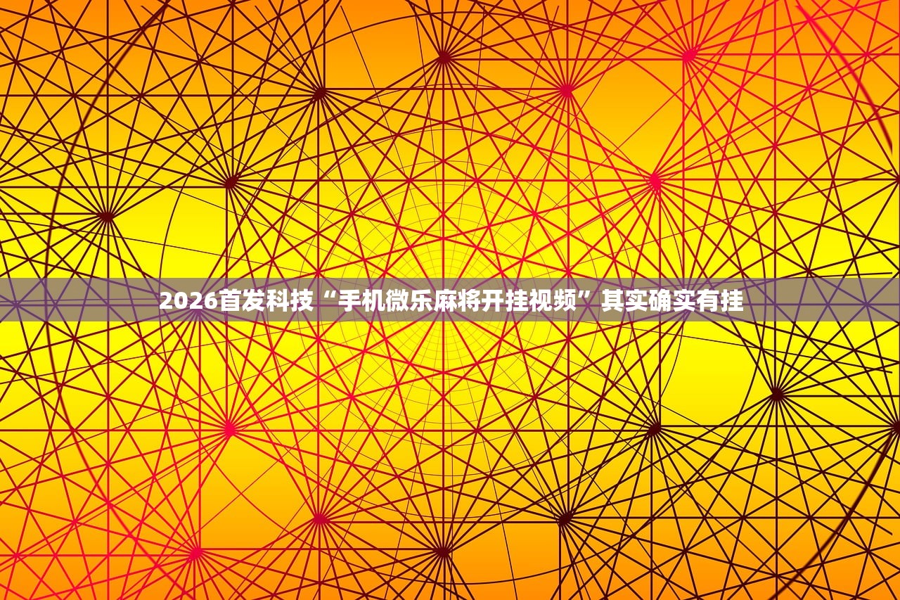 2026首发科技“手机微乐麻将开挂视频	”其实确实有挂