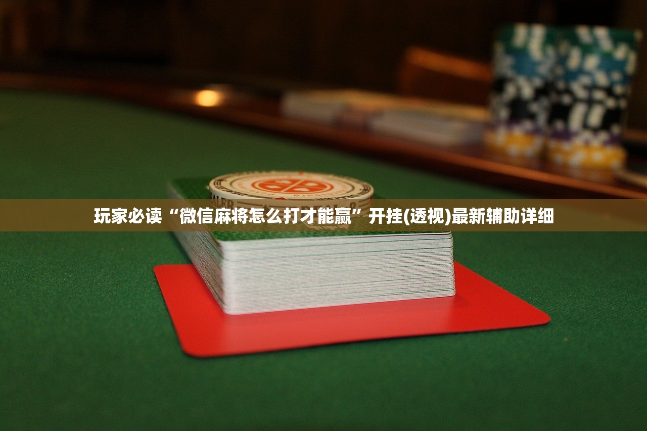 玩家必读“微信麻将怎么打才能赢”开挂(透视)最新辅助详细
