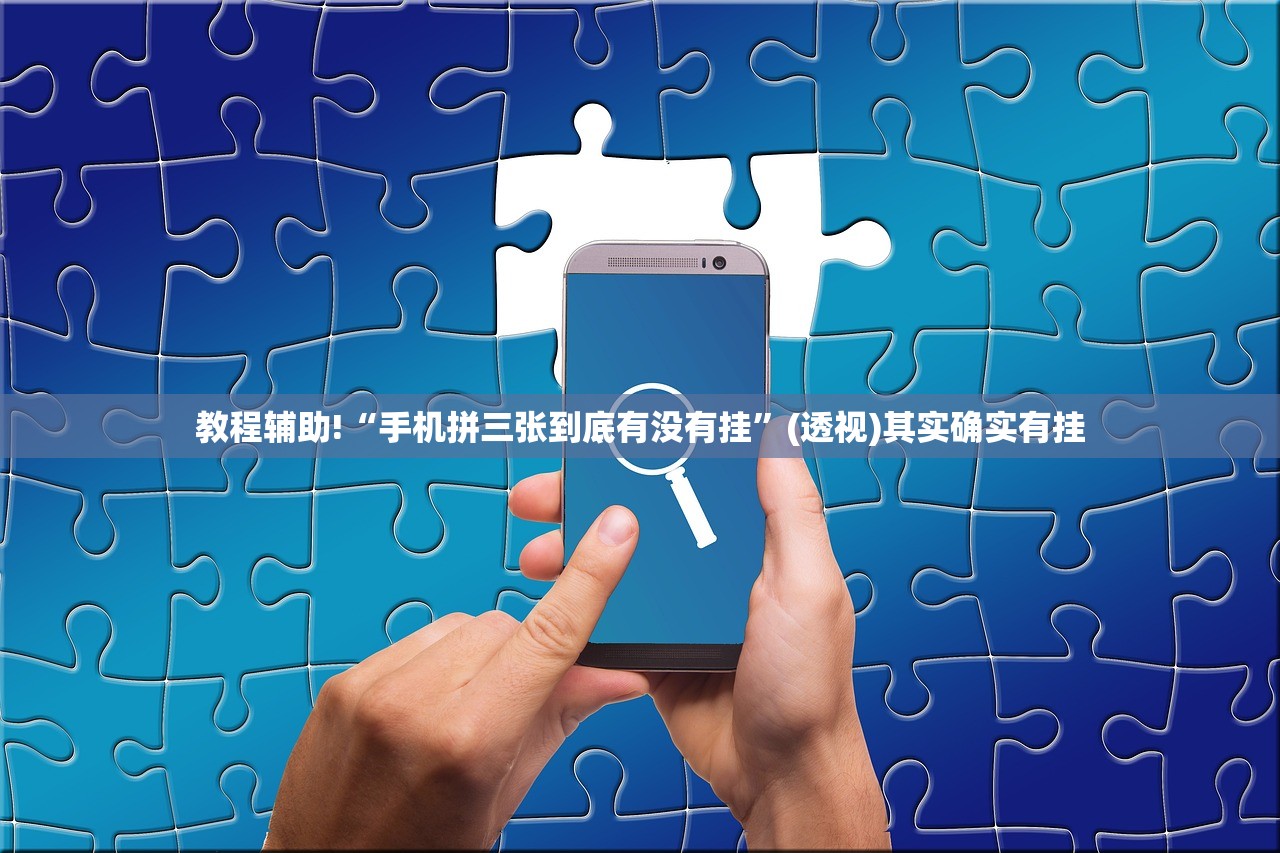 教程辅助!“手机拼三张到底有没有挂”(透视)其实确实有挂