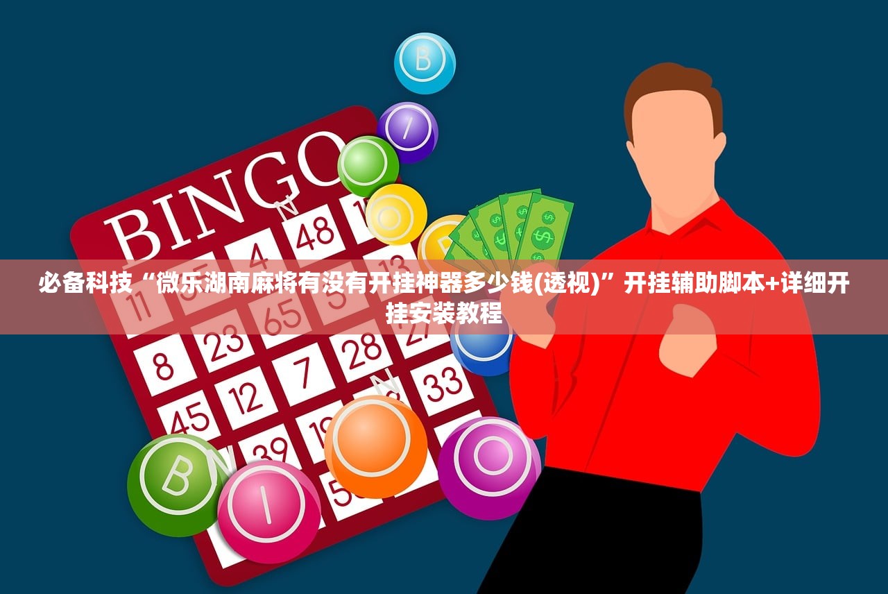 必备科技“微乐湖南麻将有没有开挂神器多少钱(透视)	”开挂辅助脚本+详细开挂安装教程