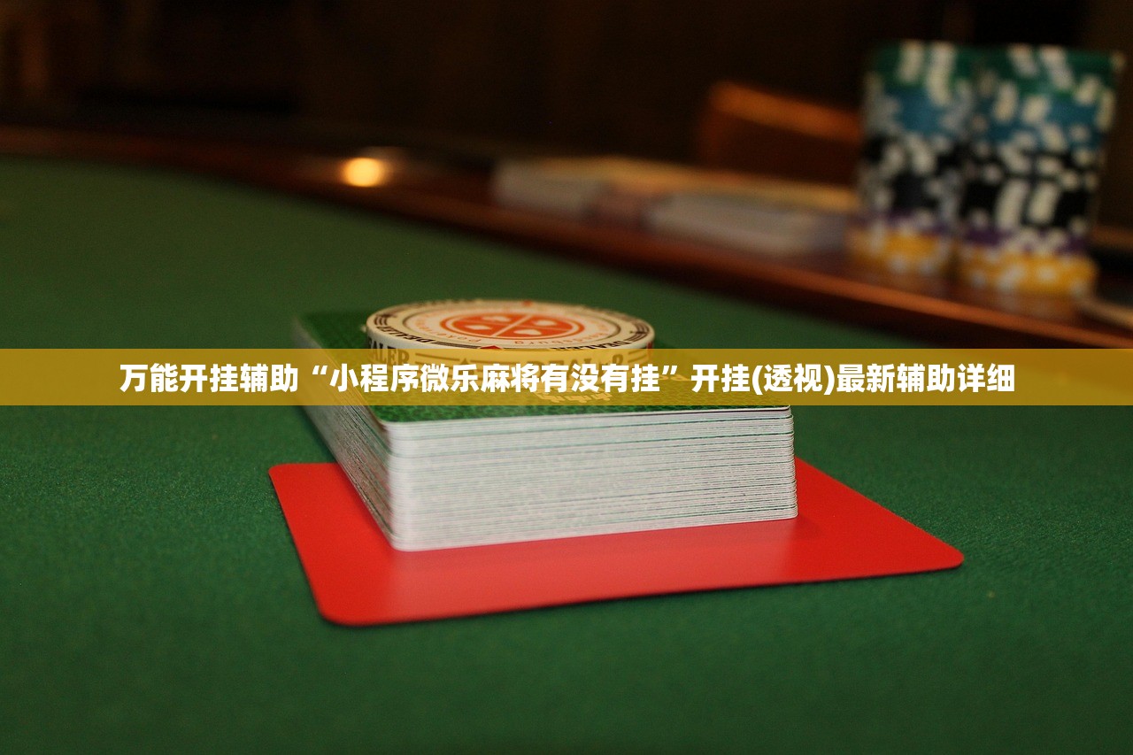 万能开挂辅助“小程序微乐麻将有没有挂”开挂(透视)最新辅助详细