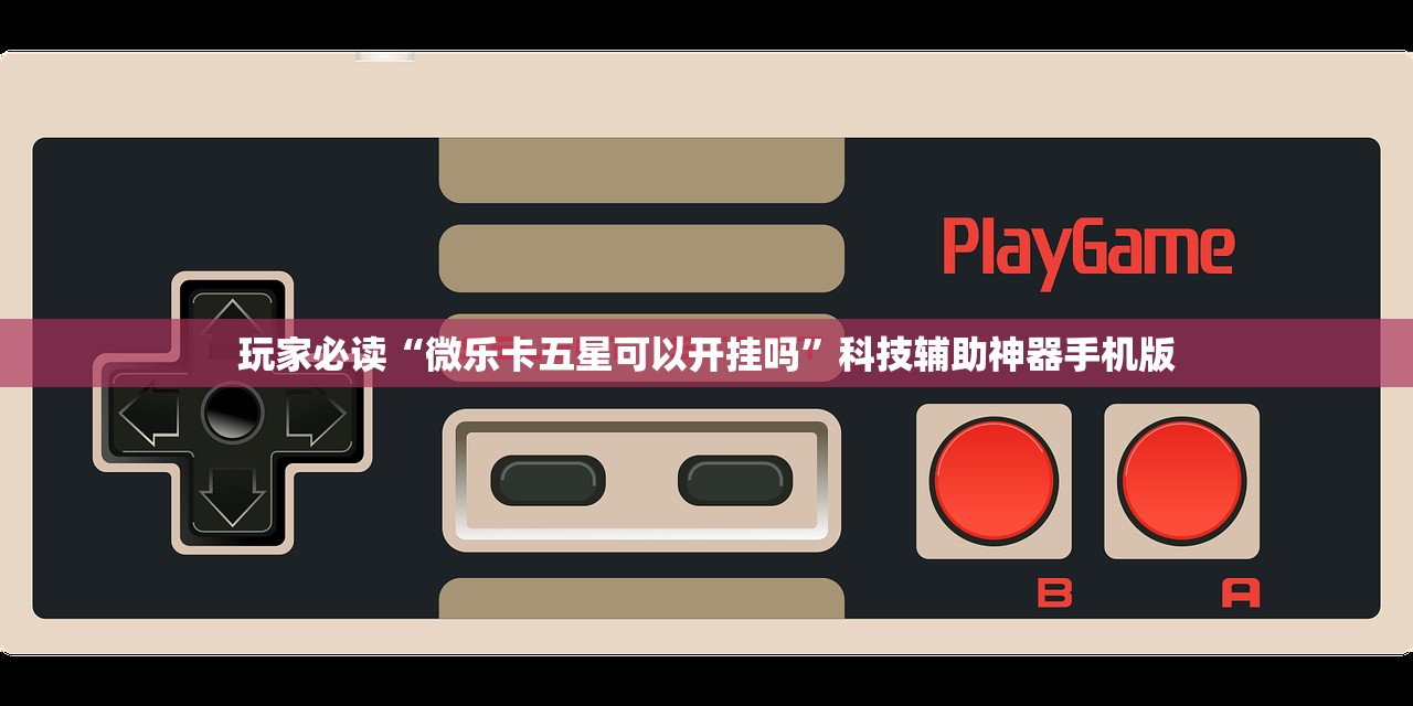 玩家必读“微乐卡五星可以开挂吗”科技辅助神器手机版