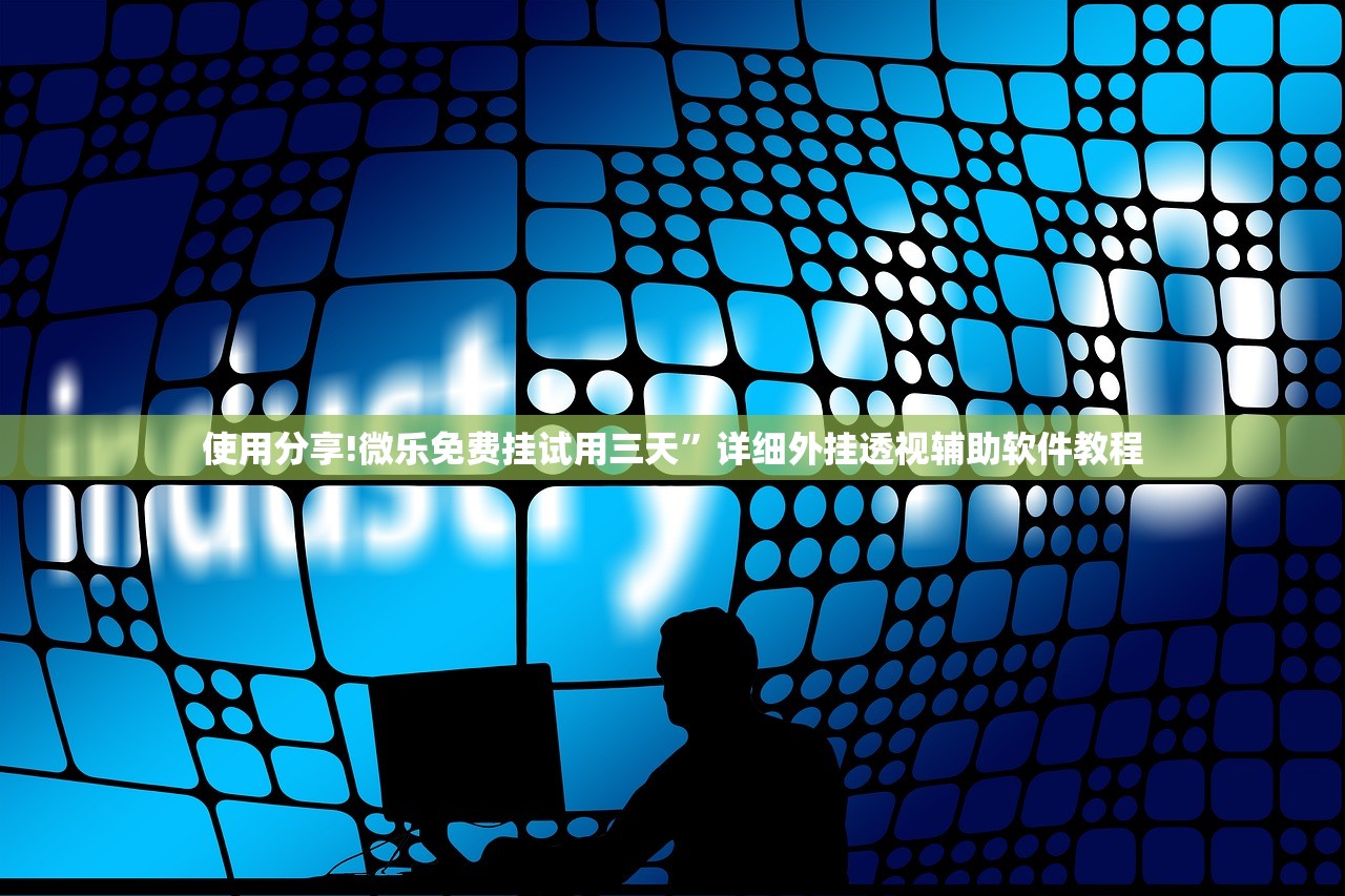 使用分享!微乐免费挂试用三天	”详细外挂透视辅助软件教程