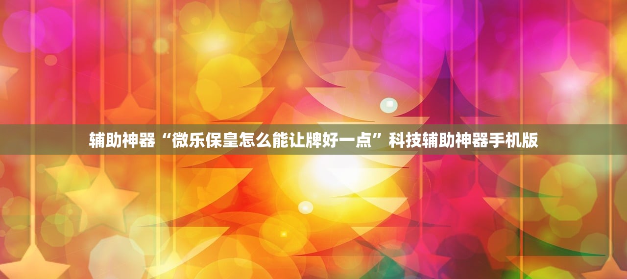 辅助神器“微乐保皇怎么能让牌好一点	”科技辅助神器手机版
