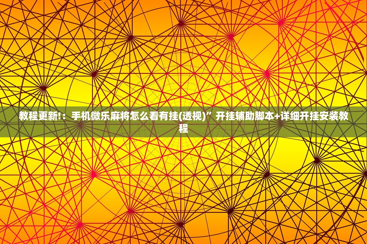 教程更新!：手机微乐麻将怎么看有挂(透视)”开挂辅助脚本+详细开挂安装教程