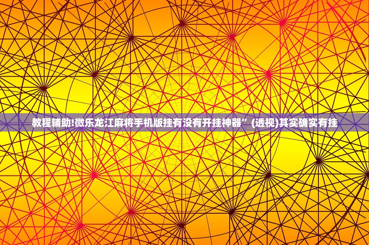 教程辅助!微乐龙江麻将手机版挂有没有开挂神器	”(透视)其实确实有挂