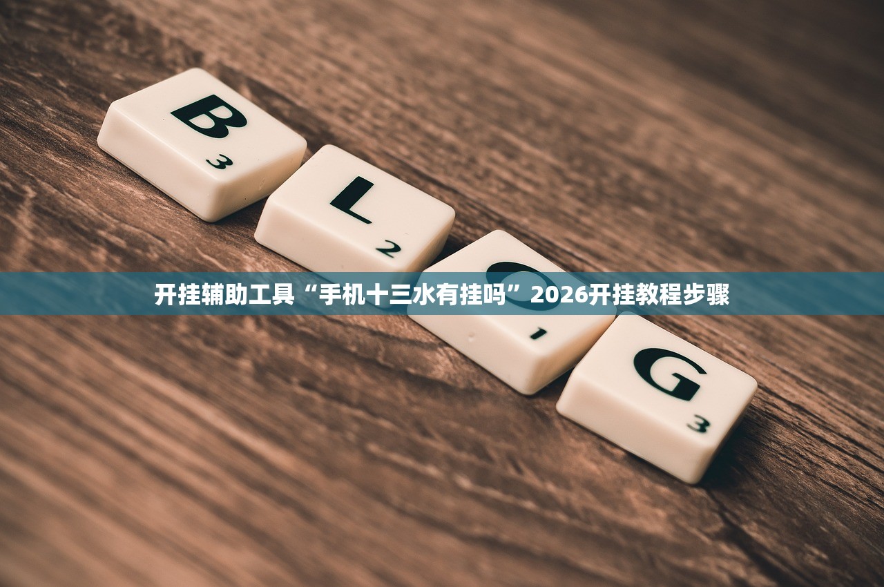 开挂辅助工具“手机十三水有挂吗”2026开挂教程步骤
