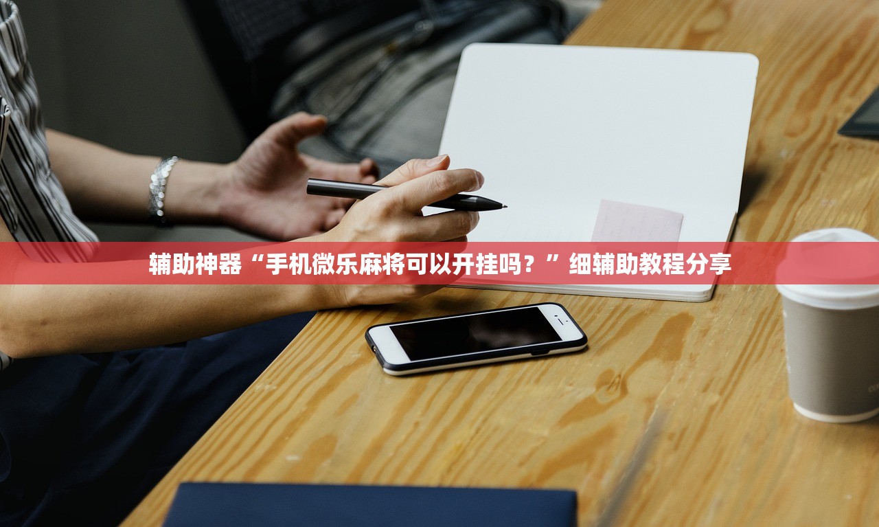 辅助神器“手机微乐麻将可以开挂吗？”细辅助教程分享