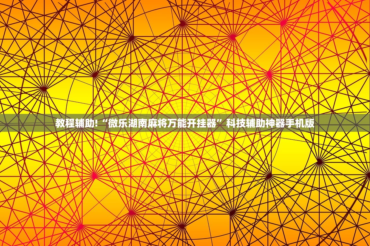 教程辅助!“微乐湖南麻将万能开挂器”科技辅助神器手机版