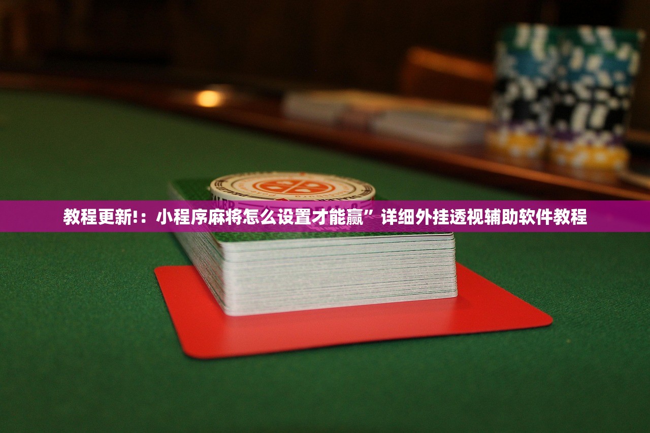 教程更新!：小程序麻将怎么设置才能赢	”详细外挂透视辅助软件教程