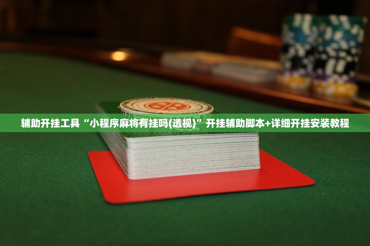 辅助开挂工具“小程序麻将有挂吗(透视)”开挂辅助脚本+详细开挂安装教程
