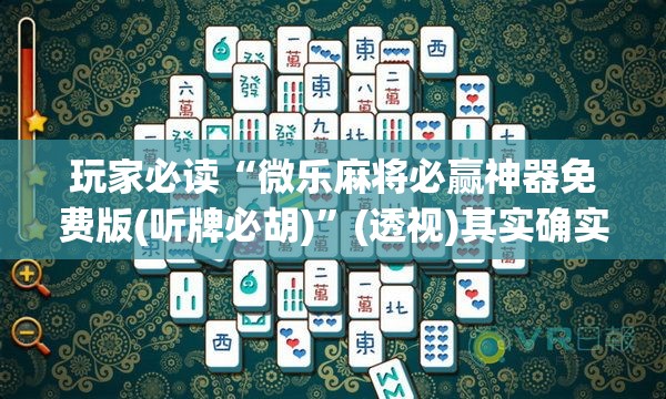 玩家必读“微乐麻将必赢神器免费版(听牌必胡)”(透视)其实确实有挂