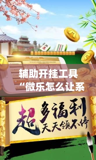 辅助开挂工具“微乐怎么让系统给你发好牌”开挂(透视)最新辅助详细