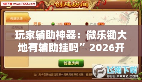 玩家辅助神器：微乐锄大地有辅助挂吗”2026开挂教程步骤