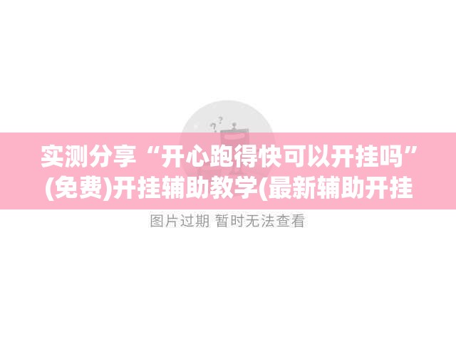 实测分享“开心跑得快可以开挂吗”(免费)开挂辅助教学(最新辅助开挂教程)