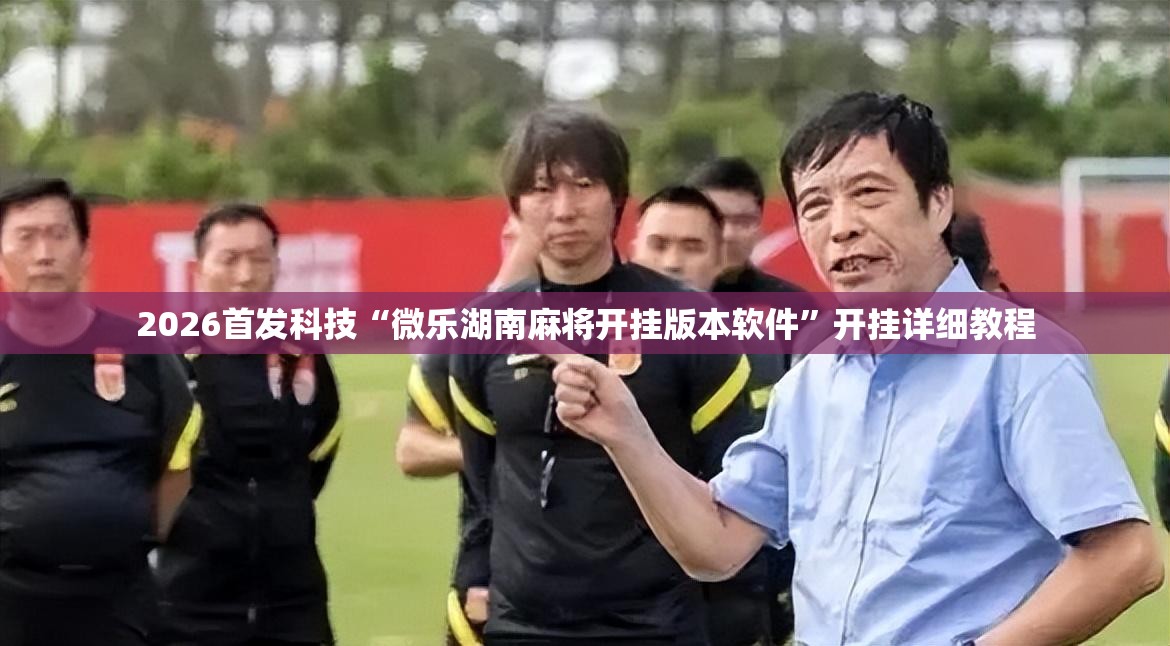 2026首发科技“微乐湖南麻将开挂版本软件”开挂详细教程