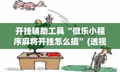 开挂辅助工具“微乐小程序麻将开挂怎么搞”(透视)其实确实有挂