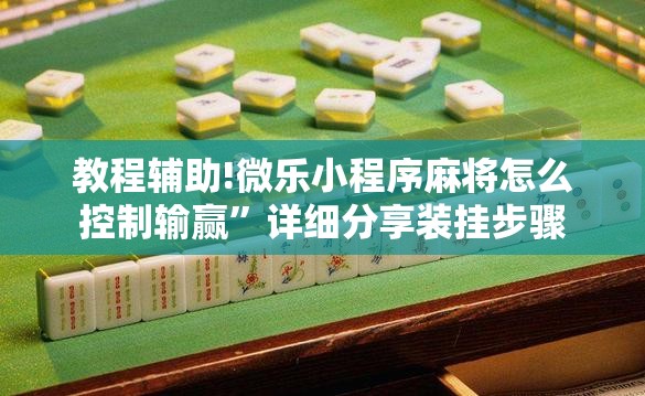 教程辅助!微乐小程序麻将怎么控制输赢”详细分享装挂步骤