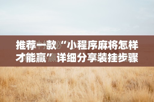 推荐一款“小程序麻将怎样才能赢	”详细分享装挂步骤
