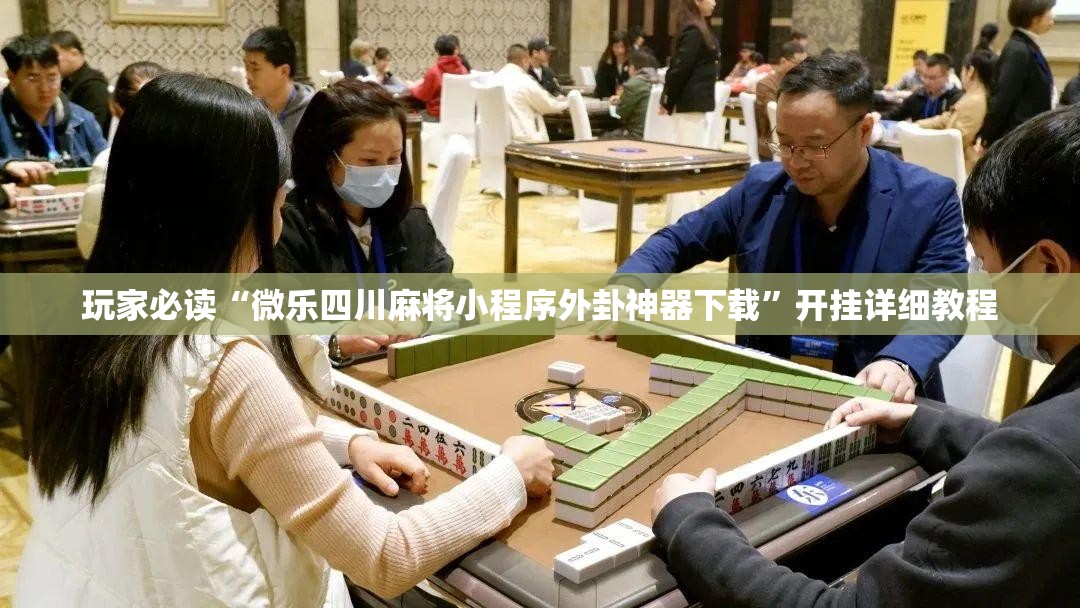 玩家必读“微乐四川麻将小程序外卦神器下载”开挂详细教程