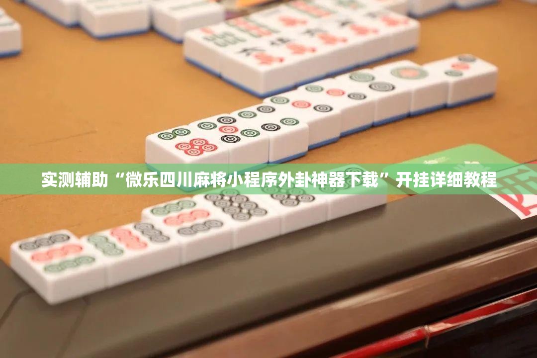 实测辅助“微乐四川麻将小程序外卦神器下载”开挂详细教程