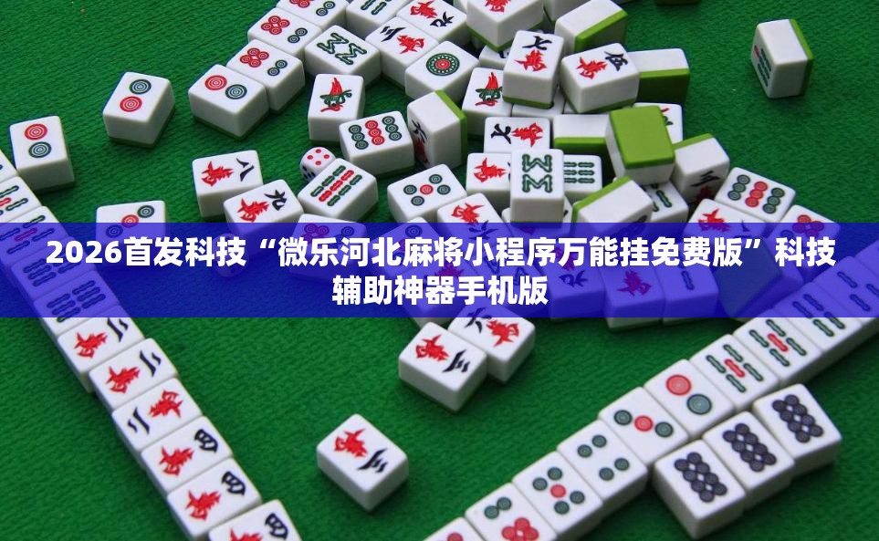 2026首发科技“微乐河北麻将小程序万能挂免费版”科技辅助神器手机版