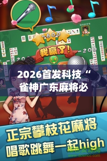 2026首发科技“雀神广东麻将必胜软件	”(透视)其实确实有挂