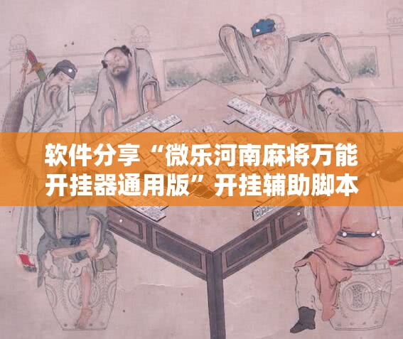 软件分享“微乐河南麻将万能开挂器通用版”开挂辅助脚本+详细开挂安装教程