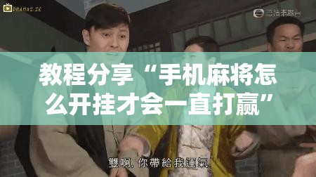 教程分享“手机麻将怎么开挂才会一直打赢	”原来可以开挂