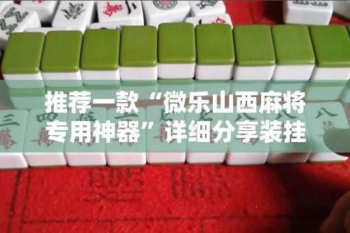 推荐一款“微乐山西麻将专用神器”详细分享装挂步骤
