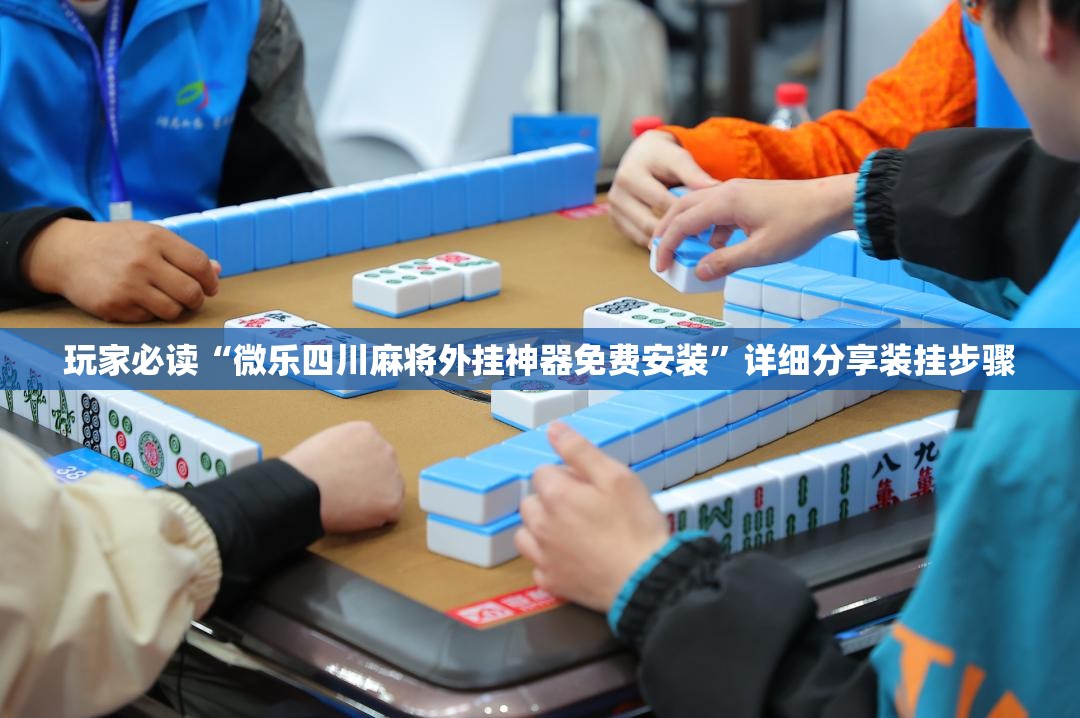 玩家必读“微乐四川麻将外挂神器免费安装	”详细分享装挂步骤