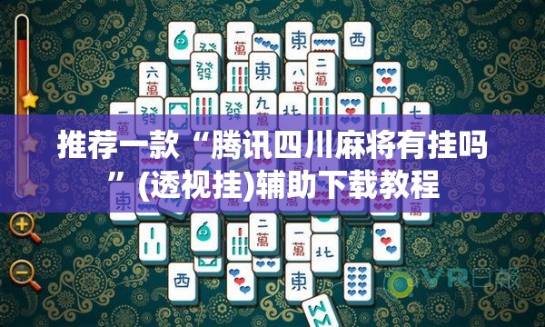 推荐一款“腾讯四川麻将有挂吗”(透视挂)辅助下载教程