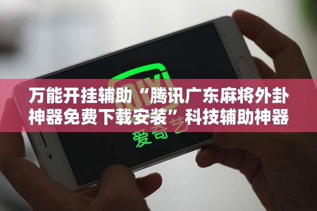 万能开挂辅助“腾讯广东麻将外卦神器免费下载安装”科技辅助神器手机版