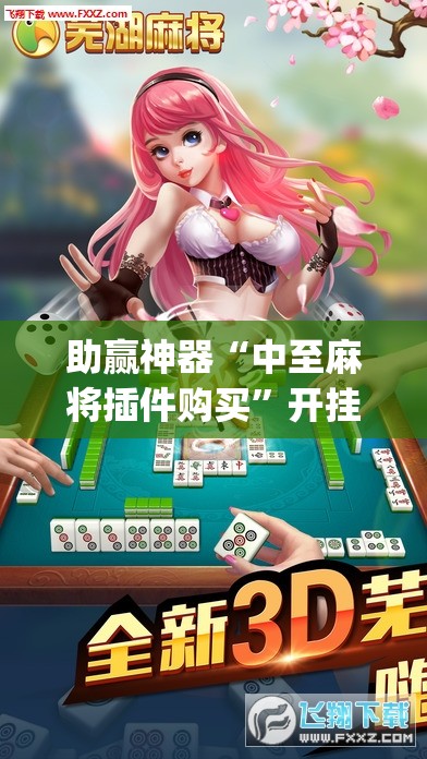 助赢神器“中至麻将插件购买”开挂(透视)辅助神器