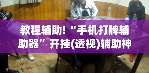教程辅助!“手机打牌辅助器	”开挂(透视)辅助神器