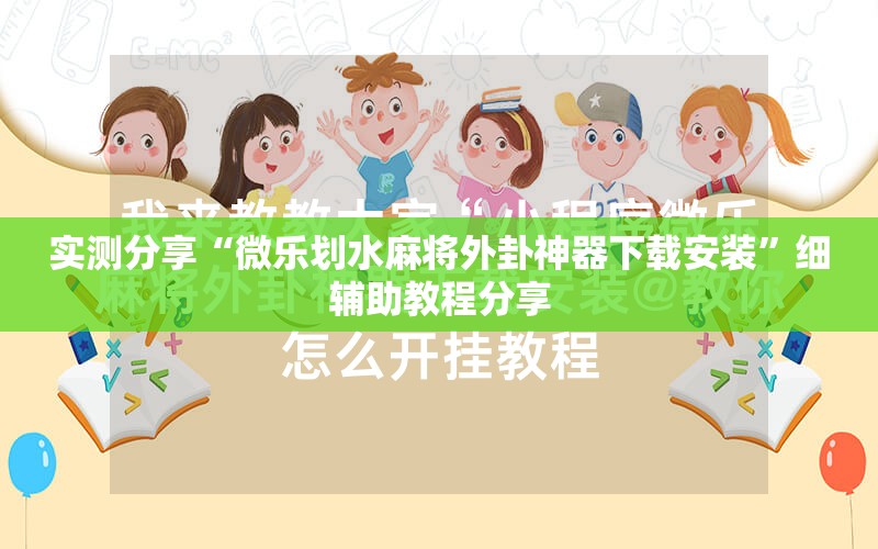 实测分享“微乐划水麻将外卦神器下载安装”细辅助教程分享