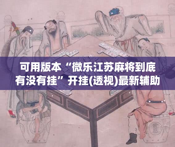可用版本“微乐江苏麻将到底有没有挂	”开挂(透视)最新辅助详细