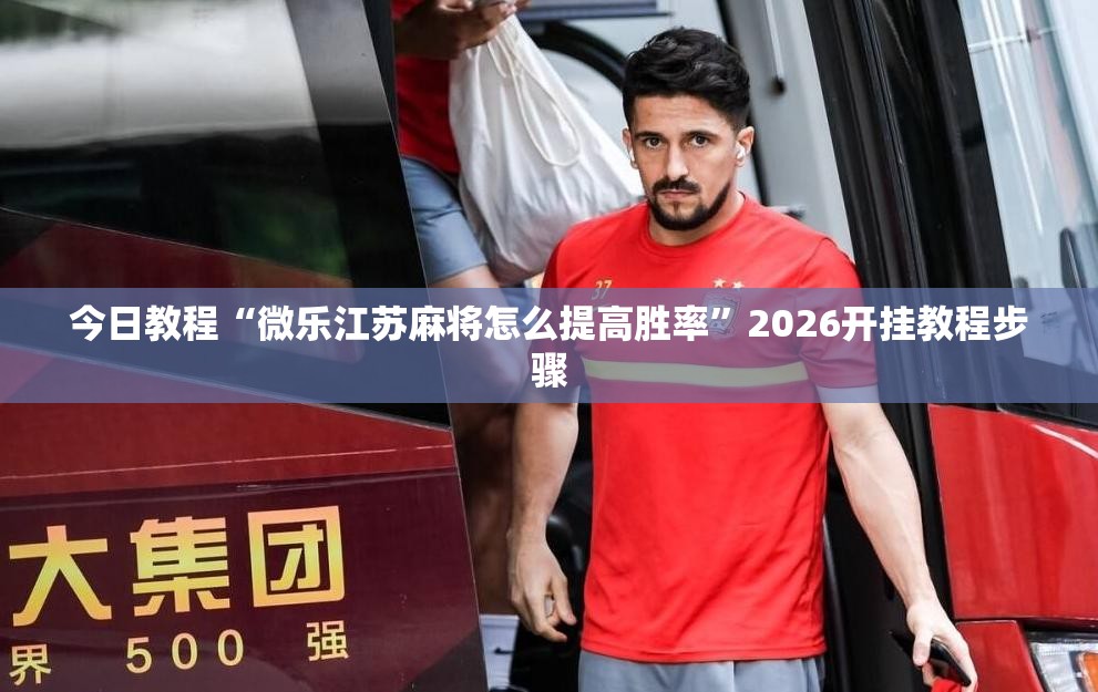 今日教程“微乐江苏麻将怎么提高胜率”2026开挂教程步骤
