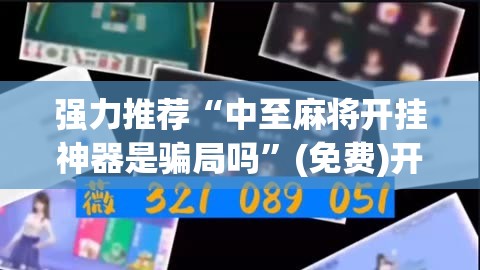 强力推荐“中至麻将开挂神器是骗局吗	”(免费)开挂辅助教学(最新辅助开挂教程)