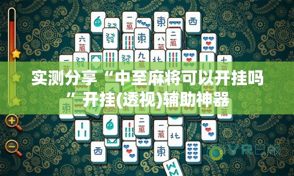 实测分享“中至麻将可以开挂吗”开挂(透视)辅助神器