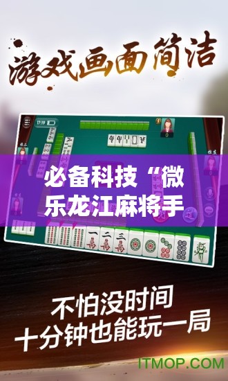 必备科技“微乐龙江麻将手机版挂下载	”原来可以开挂
