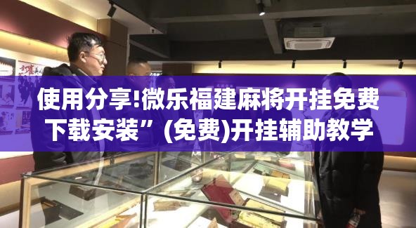 使用分享!微乐福建麻将开挂免费下载安装”(免费)开挂辅助教学(最新辅助开挂教程)