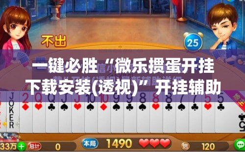 一键必胜“微乐掼蛋开挂下载安装(透视)”开挂辅助脚本+详细开挂安装教程