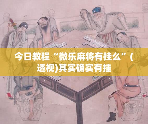 今日教程“微乐麻将有挂么	”(透视)其实确实有挂