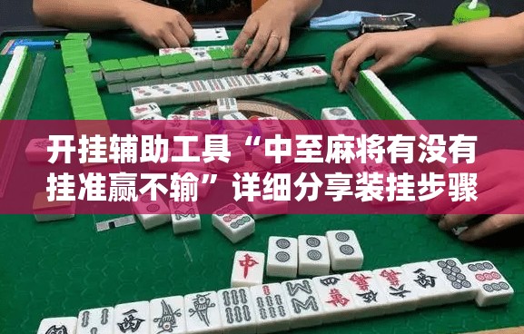 开挂辅助工具“中至麻将有没有挂准赢不输”详细分享装挂步骤