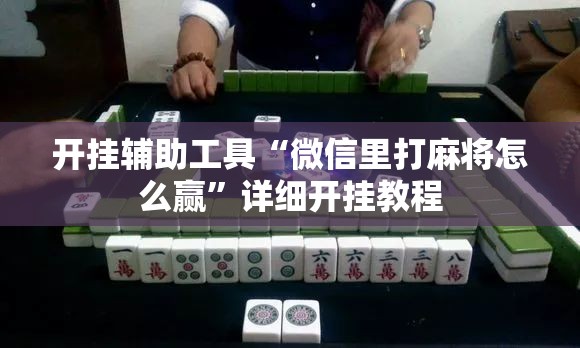 开挂辅助工具“微信里打麻将怎么赢”详细开挂教程