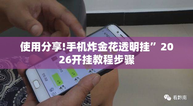使用分享!手机炸金花透明挂	”2026开挂教程步骤