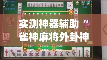 实测神器辅助“雀神麻将外卦神器下载软件”开挂(透视)最新辅助详细
