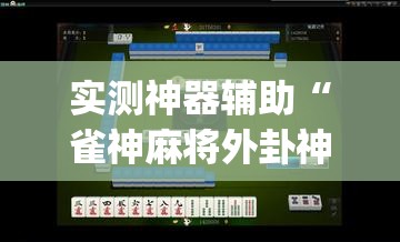 实测神器辅助“雀神麻将外卦神器下载软件	”开挂(透视)最新辅助详细