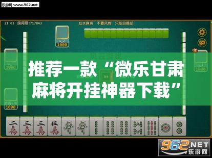 推荐一款“微乐甘肃麻将开挂神器下载”2026开挂教程步骤